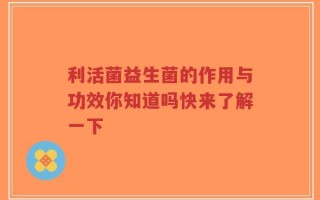 利活菌益生菌的作用与功效你知道吗快来了解一下
