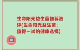 生命阳光益生菌推荐测评(生命阳光益生菌：值得一试的健康选择)