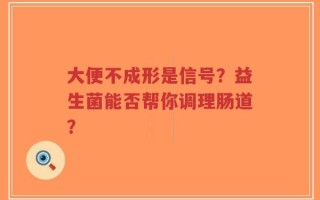 大便不成形是信号？益生菌能否帮你调理肠道？