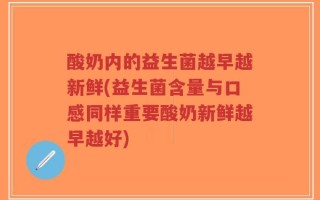 酸奶内的益生菌越早越新鲜(益生菌含量与口感同样重要酸奶新鲜越早越好)