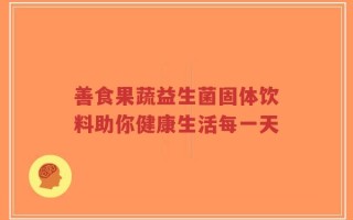 善食果蔬益生菌固体饮料助你健康生活每一天