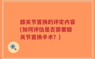 膝关节置换的评定内容(如何评估是否需要膝关节置换手术？)