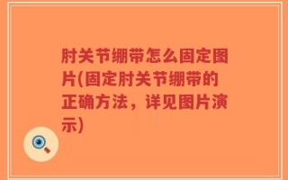 肘关节绷带怎么固定图片(固定肘关节绷带的正确方法，详见图片演示)