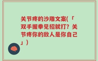 关节疼的沙雕文案(「双手握拳见招就打？关节疼你的敌人是你自己」)