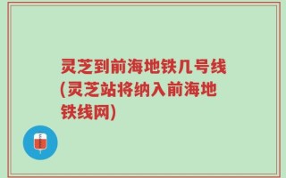 灵芝到前海地铁几号线(灵芝站将纳入前海地铁线网)