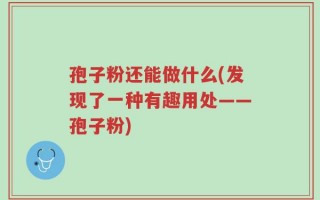 孢子粉还能做什么(发现了一种有趣用处——孢子粉)