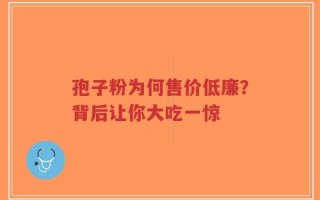 孢子粉为何售价低廉？背后让你大吃一惊