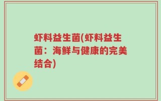 虾料益生菌(虾料益生菌：海鲜与健康的完美结合)