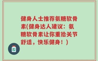 健身人士推荐氨糖软骨素(健身达人建议：氨糖软骨素让你重拾关节舒适，快乐健身！)