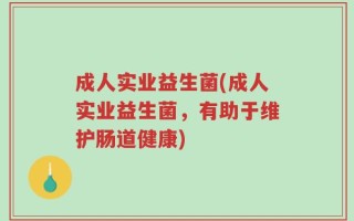 成人实业益生菌(成人实业益生菌，有助于维护肠道健康)