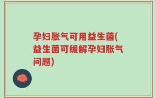 孕妇胀气可用益生菌(益生菌可缓解孕妇胀气问题)