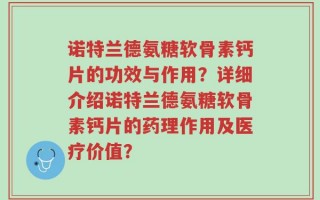 诺特兰德氨糖软骨素钙片的功效与作用？详细介绍诺特兰德氨糖软骨素钙片的药理作用及医疗价值？
