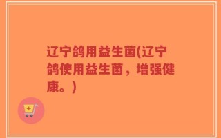 辽宁鸽用益生菌(辽宁鸽使用益生菌，增强健康。)