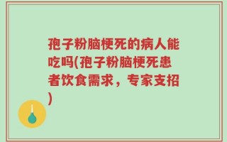 孢子粉脑梗死的病人能吃吗(孢子粉脑梗死患者饮食需求，专家支招)