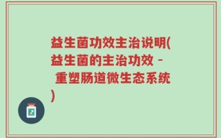 益生菌功效主治说明(益生菌的主治功效 - 重塑肠道微生态系统)