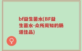 bf益生菌水(BF益生菌水-众所周知的肠道佳品)