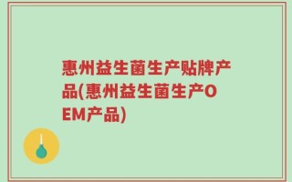 惠州益生菌生产贴牌产品(惠州益生菌生产OEM产品)