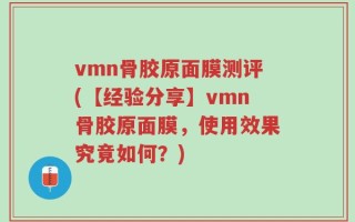 vmn骨胶原面膜测评(【经验分享】vmn骨胶原面膜，使用效果究竟如何？)