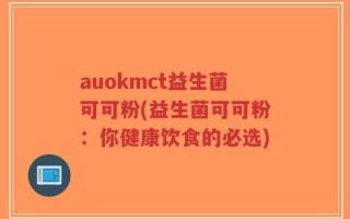 auokmct益生菌可可粉(益生菌可可粉：你健康饮食的必选)