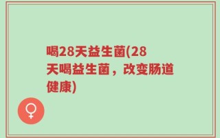 喝28天益生菌(28天喝益生菌，改变肠道健康)
