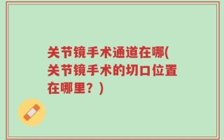 关节镜手术通道在哪(关节镜手术的切口位置在哪里？)