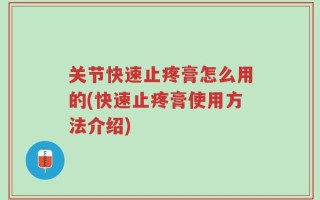 关节快速止疼膏怎么用的(快速止疼膏使用方法介绍)