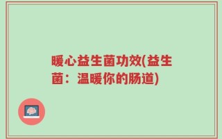暖心益生菌功效(益生菌：温暖你的肠道)