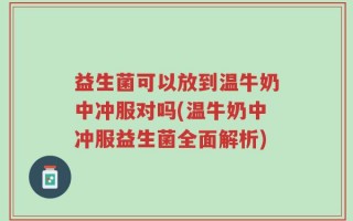益生菌可以放到温牛奶中冲服对吗(温牛奶中冲服益生菌全面解析)