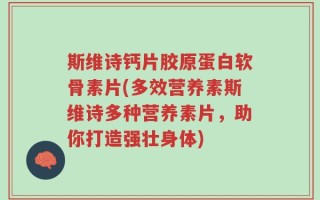 斯维诗钙片胶原蛋白软骨素片(多效营养素斯维诗多种营养素片，助你打造强壮身体)
