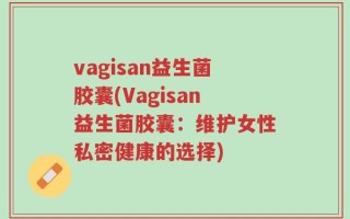 vagisan益生菌胶囊(Vagisan益生菌胶囊：维护女性私密健康的选择)