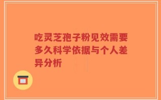 吃灵芝孢子粉见效需要多久科学依据与个人差异分析