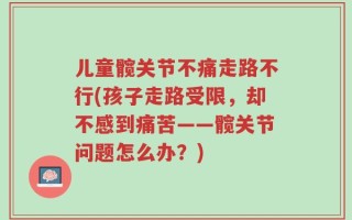 儿童髋关节不痛走路不行(孩子走路受限，却不感到痛苦——髋关节问题怎么办？)