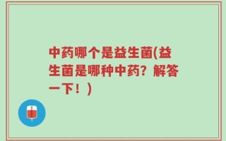 中药哪个是益生菌(益生菌是哪种中药？解答一下！)