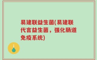 易建联益生菌(易建联代言益生菌，强化肠道免疫系统)
