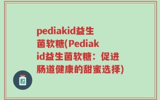 pediakid益生菌软糖(Pediakid益生菌软糖：促进肠道健康的甜蜜选择)