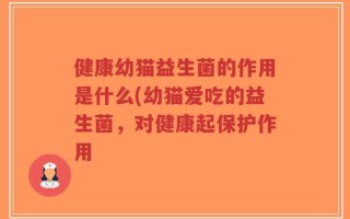 健康幼猫益生菌的作用是什么(幼猫爱吃的益生菌，对健康起保护作用