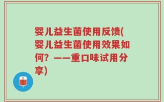 婴儿益生菌使用反馈(婴儿益生菌使用效果如何？——重口味试用分享)