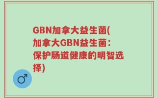 GBN加拿大益生菌(加拿大GBN益生菌：保护肠道健康的明智选择)