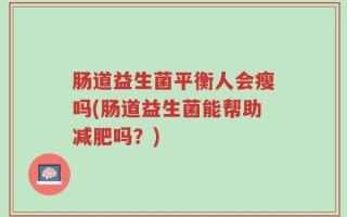 肠道益生菌平衡人会瘦吗(肠道益生菌能帮助减肥吗？)