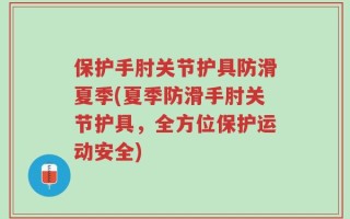 保护手肘关节护具防滑夏季(夏季防滑手肘关节护具，全方位保护运动安全)