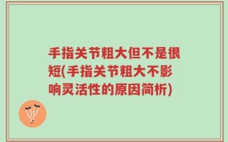 手指关节粗大但不是很短(手指关节粗大不影响灵活性的原因简析)