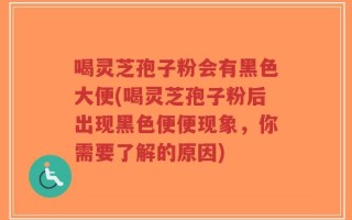 喝灵芝孢子粉会有黑色大便(喝灵芝孢子粉后出现黑色便便现象，你需要了解的原因)
