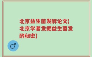 北京益生菌发酵论文(北京学者发掘益生菌发酵秘密)