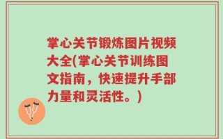 掌心关节锻炼图片视频大全(掌心关节训练图文指南，快速提升手部力量和灵活性。)