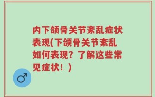 内下颌骨关节紊乱症状表现(下颌骨关节紊乱如何表现？了解这些常见症状！)