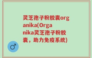 灵芝孢子粉胶囊organika(Organika灵芝孢子粉胶囊，助力免疫系统)