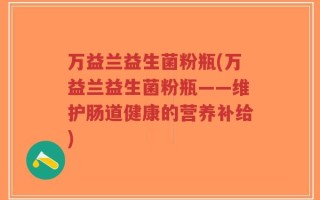 万益兰益生菌粉瓶(万益兰益生菌粉瓶——维护肠道健康的营养补给)