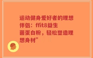 运动健身爱好者的理想伴侣：ffit8益生菌蛋白粉，轻松塑造理想身材”