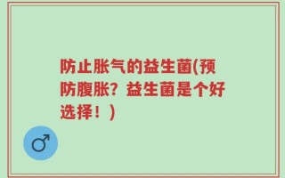 防止胀气的益生菌(预防腹胀？益生菌是个好选择！)