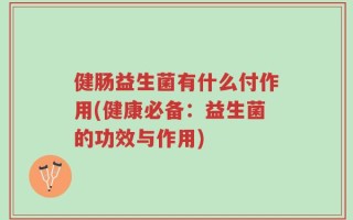 健肠益生菌有什么付作用(健康必备：益生菌的功效与作用)